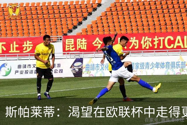 斯帕莱蒂：渴望在欧联杯中走得更远，国米与那不勒斯有望进入淘汰赛